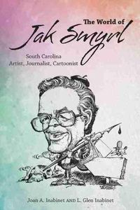 Cover image for The World of Jak Smyrl: South Carolina Artist, Journalist, Cartoonist