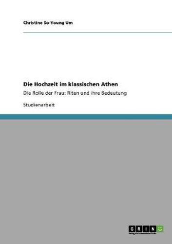 Cover image for Die Hochzeit im klassischen Athen: Die Rolle der Frau: Riten und ihre Bedeutung