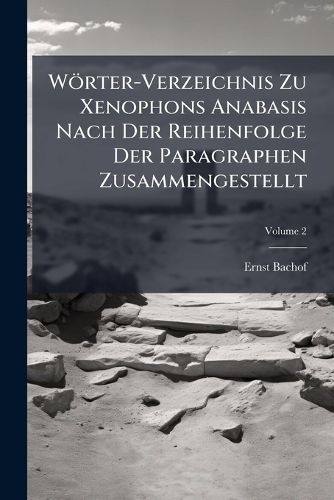 Cover image for Wrter-Verzeichnis Zu Xenophons Anabasis Nach Der Reihenfolge Der Paragraphen Zusammengestellt, Volume 2