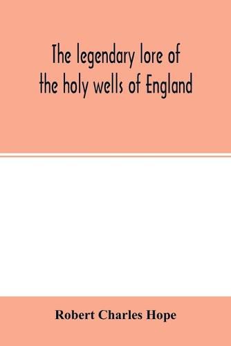 The legendary lore of the holy wells of England: including rivers, lakes, fountains and springs