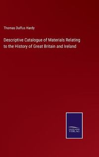 Cover image for Descriptive Catalogue of Materials Relating to the History of Great Britain and Ireland