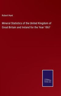 Cover image for Mineral Statistics of the United Kingdom of Great Britain and Ireland for the Year 1867