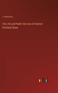 Cover image for The Life and Public Services of Salmon Portland Chase