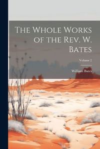 Cover image for The Whole Works of the Rev. W. Bates; Volume 2