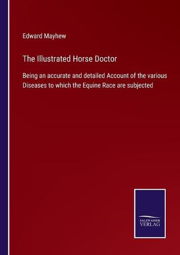 The Illustrated Horse Doctor: Being an accurate and detailed Account of the various Diseases to which the Equine Race are subjected