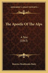 Cover image for The Apostle of the Alps: A Tale (1863)