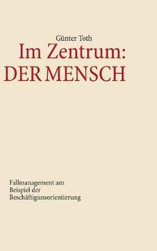 Cover image for Im Zentrum: Der Mensch: Fallmanagement am Beispiel der Beschaftigungsorientierung