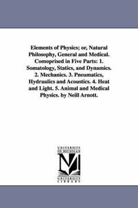 Cover image for Elements of Physics; or, Natural Philosophy, General and Medical. Comoprised in Five Parts