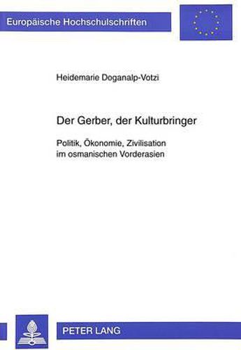 Cover image for Der Gerber, Der Kulturbringer: Politik, Oekonomie, Zivilisation Im Osmanischen Vorderasien