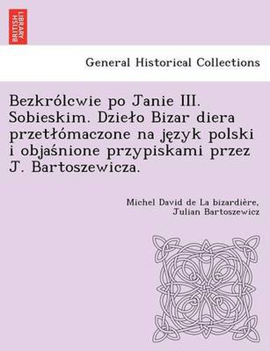 Cover image for Bezkro Lcwie Po Janie III. Sobieskim. Dzie O Bizar Diera Przet O Maczone Na Je Zyk Polski I Objas Nione Przypiskami Przez J. Bartoszewicza.