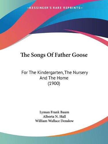 Cover image for The Songs of Father Goose: For the Kindergarten, the Nursery and the Home (1900)