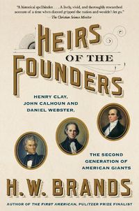 Cover image for Heirs of the Founders: The Epic Rivalry of Henry Clay, John Calhoun and Daniel Webster, the Second Generation of American Giants
