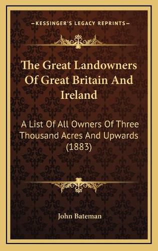 The Great Landowners of Great Britain and Ireland: A List of All Owners of Three Thousand Acres and Upwards (1883)