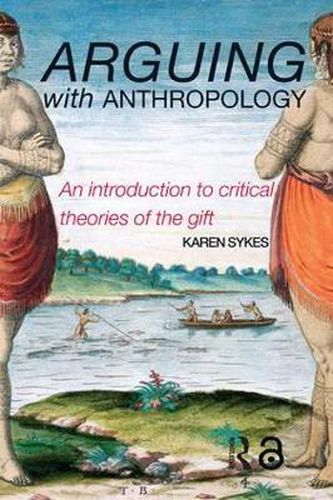 Cover image for Arguing With Anthropology: An Introduction to Critical Theories of the Gift