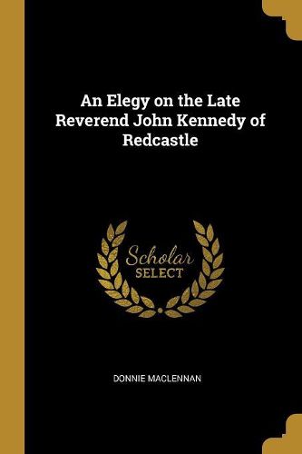 Cover image for An Elegy on the Late Reverend John Kennedy of Redcastle
