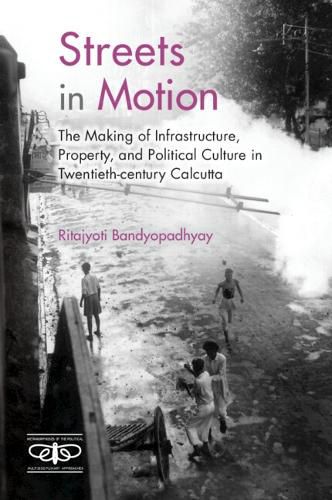 Cover image for Streets in Motion: The Making of Infrastructure, Property, and Political Culture in Twentieth-century Calcutta