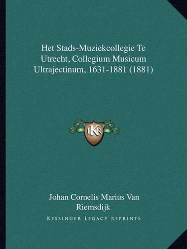 Cover image for Het Stads-Muziekcollegie Te Utrecht, Collegium Musicum Ultrajectinum, 1631-1881 (1881)