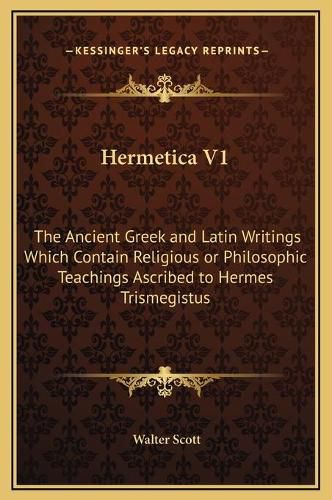 Cover image for Hermetica V1: The Ancient Greek and Latin Writings Which Contain Religious or Philosophic Teachings Ascribed to Hermes Trismegistus