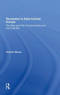 Cover image for Revolution in East-Central Europe: The Rise and Fall of Communism and the Cold War