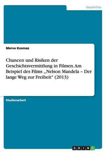 Cover image for Chancen und Risiken der Geschichtsvermittlung in Filmen. Am Beispiel des Films, Nelson Mandela - Der lange Weg zur Freiheit (2013)