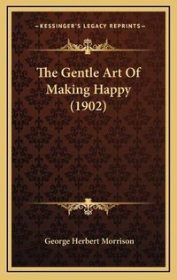 Cover image for The Gentle Art of Making Happy (1902)