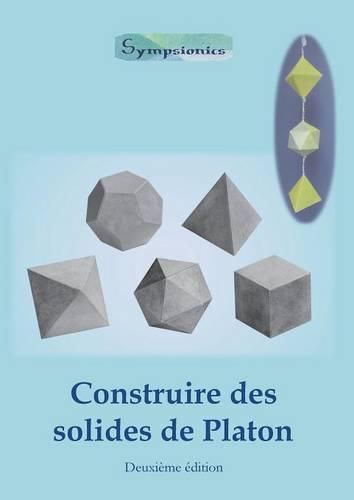 Construire des Solides de Platon: Comment construire des solides de Platon en papier ou en carton et dessiner des modeles de solides a la regle et au compas