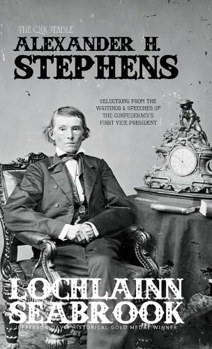 The Quotable Alexander H. Stephens: Selections from the Writings and Speeches of the Confederacy's First Vice President