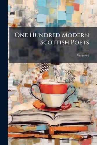 Cover image for One Hundred Modern Scottish Poets: With Biographical and Critical Notices, Volume 6