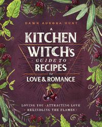 Cover image for A Kitchen Witch's Guide to Recipes for Love & Romance: Loving You * Attracting Love * Rekindling the Flames: A Cookbook
