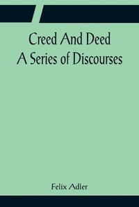 Cover image for Creed And Deed; A Series of Discourses