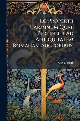 Cover image for de Propertii Carminum Quae Pertinent Ad Antiquitatem Romanam Auctoribus. ...