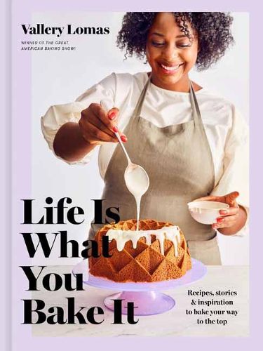 Cover image for Life Is What You Bake It: Recipes, Stories, and Inspiration to Bake Your Way to the Top: A Baking Book