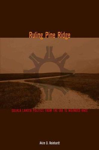 Cover image for Ruling Pine Ridge: Oglala Lakota Politics from the IRA to Wounded Knee