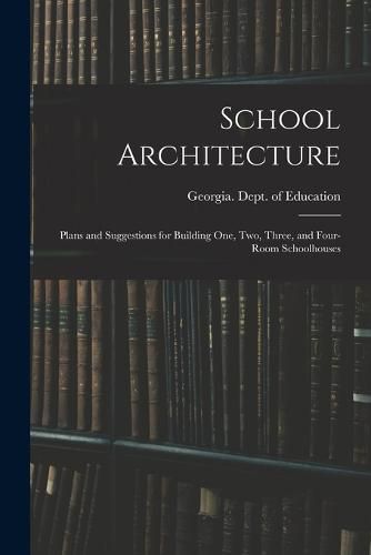 Cover image for School Architecture; Plans and Suggestions for Building one, two, Three, and Four-room Schoolhouses