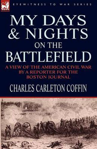 Cover image for My Days and Nights on the Battlefield: a view of the American Civil War by a Reporter for the Boston Journal