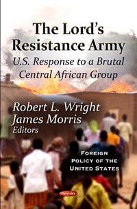 Cover image for Lord's Resistance Army: U.S. Response To A Brutal Central African Group