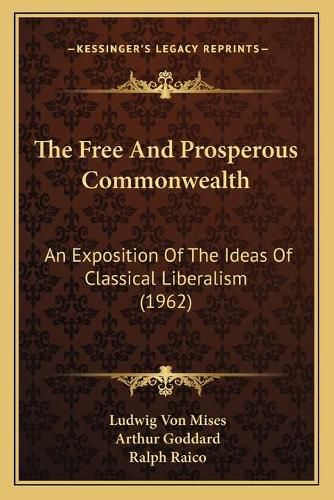 Cover image for The Free and Prosperous Commonwealth: An Exposition of the Ideas of Classical Liberalism (1962)