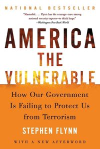 Cover image for America the Vulnerable: How Our Government Is Failing to Protect Us from Terrorism