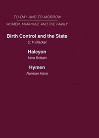 Cover image for Today and Tomorrow Volume 3 Women, Marriage and the Family: Birth Control and the State  Halcyon, or the Future of Monogamy  Hymen or the Future of Marriage