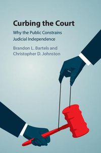 Cover image for Curbing the Court: Why the Public Constrains Judicial Independence