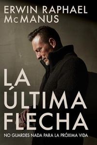 Cover image for La Ultima Flecha: No Guardes NADA Para La Proxima Vida