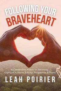 Cover image for Following Your Braveheart: 8 Comparative Virtues for Becoming...Captured in Stories & Songs, Perspectives and Poems