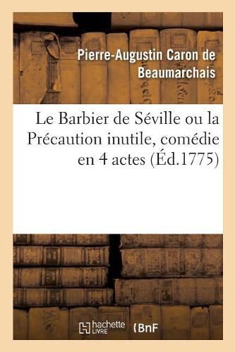 Le Barbier de Seville Ou La Precaution Inutile, Comedie En 4 Actes: Theatre de la Comedie-Francaise, 23 Fevrier 1775