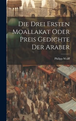 Cover image for Die Drei Ersten Moallakat Oder Preis Gedichte Der Araber