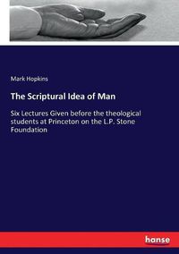 Cover image for The Scriptural Idea of Man: Six Lectures Given before the theological students at Princeton on the L.P. Stone Foundation