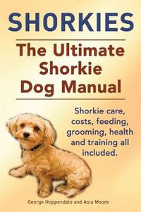 Cover image for Shorkies. the Ultimate Shorkie Dog Manual. Shorkie Care, Costs, Feeding, Grooming, Health and Training All Included.