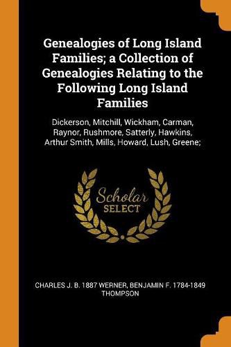 Genealogies of Long Island Families; A Collection of Genealogies Relating to the Following Long Island Families: Dickerson, Mitchill, Wickham, Carman, Raynor, Rushmore, Satterly, Hawkins, Arthur Smith, Mills, Howard, Lush, Greene;