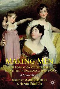 Cover image for Making Men: The Formation of Elite Male Identities in England, c.1660-1900: A Sourcebook