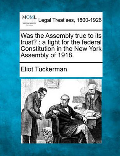 Cover image for Was the Assembly True to Its Trust?: A Fight for the Federal Constitution in the New York Assembly of 1918.