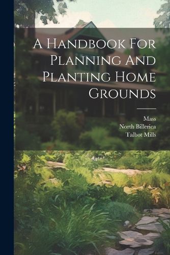 Cover image for A Handbook For Planning And Planting Home Grounds